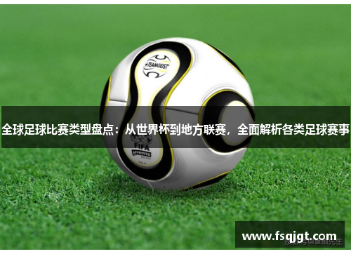 全球足球比赛类型盘点：从世界杯到地方联赛，全面解析各类足球赛事