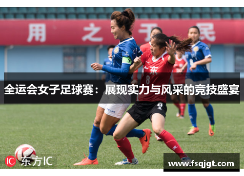 全运会女子足球赛：展现实力与风采的竞技盛宴