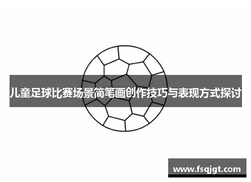 儿童足球比赛场景简笔画创作技巧与表现方式探讨