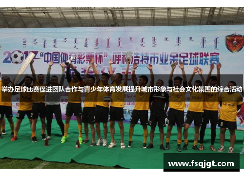 举办足球比赛促进团队合作与青少年体育发展提升城市形象与社会文化氛围的综合活动