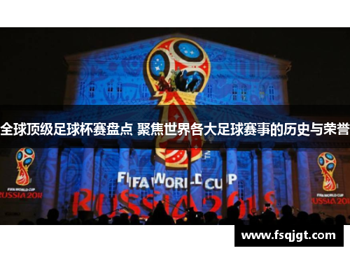 全球顶级足球杯赛盘点 聚焦世界各大足球赛事的历史与荣誉