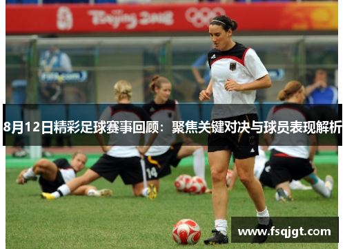 8月12日精彩足球赛事回顾：聚焦关键对决与球员表现解析