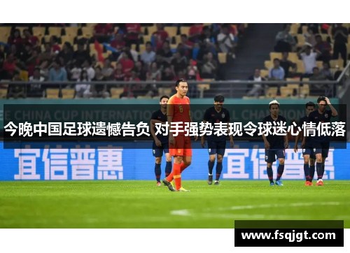 今晚中国足球遗憾告负 对手强势表现令球迷心情低落