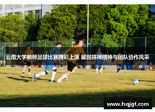 云南大学教师足球比赛精彩上演 展现拼搏精神与团队协作风采
