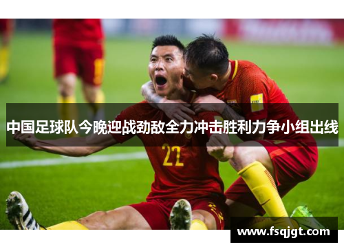 中国足球队今晚迎战劲敌全力冲击胜利力争小组出线