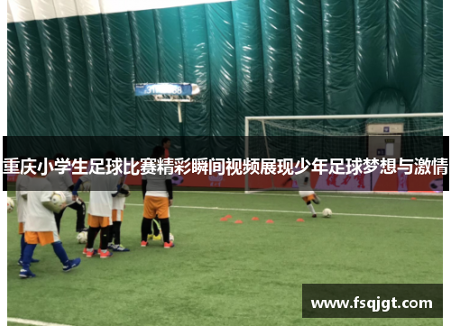重庆小学生足球比赛精彩瞬间视频展现少年足球梦想与激情