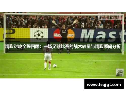 精彩对决全程回顾：一场足球比赛的战术较量与精彩瞬间分析