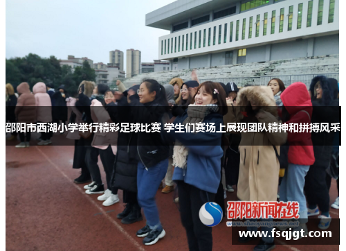 邵阳市西湖小学举行精彩足球比赛 学生们赛场上展现团队精神和拼搏风采