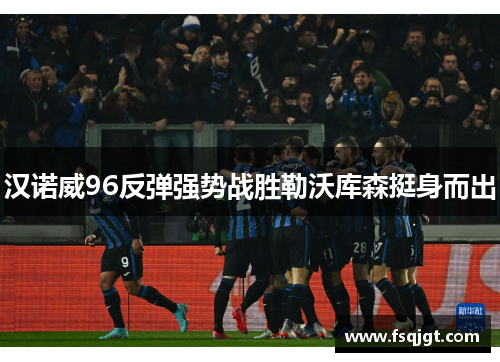 汉诺威96反弹强势战胜勒沃库森挺身而出