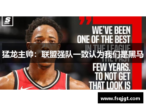 猛龙主帅：联盟强队一致认为我们是黑马