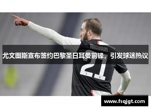 尤文图斯宣布签约巴黎圣日耳曼前锋，引发球迷热议