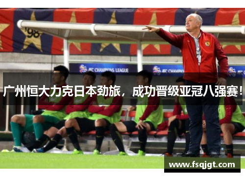 广州恒大力克日本劲旅，成功晋级亚冠八强赛！